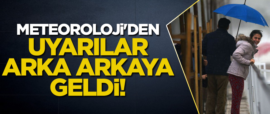 Meteoroloji'den uyarılar arka arkaya geldi!