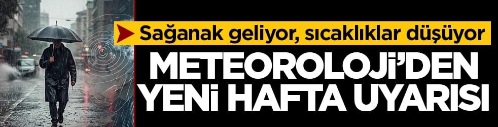 Meteoroloji'den yeni hafta uyarısı: Sağanak geliyor, sıcaklıklar düşüyor