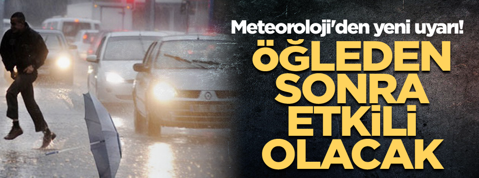 Meteoroloji'den yeni uyarı! Öğleden sonra etkili olacak