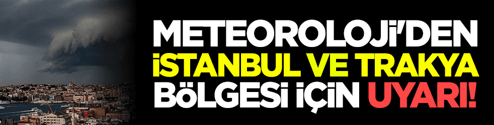 Meteoroloji'denİstanbul ve Trakya bölgesi için uyarı!