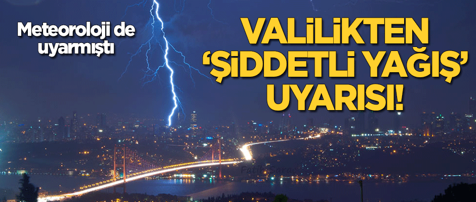 Meteoroloji'nin ardından bir 'şiddetli yağış' uyarısı da İstanbul Valiliği'nden!