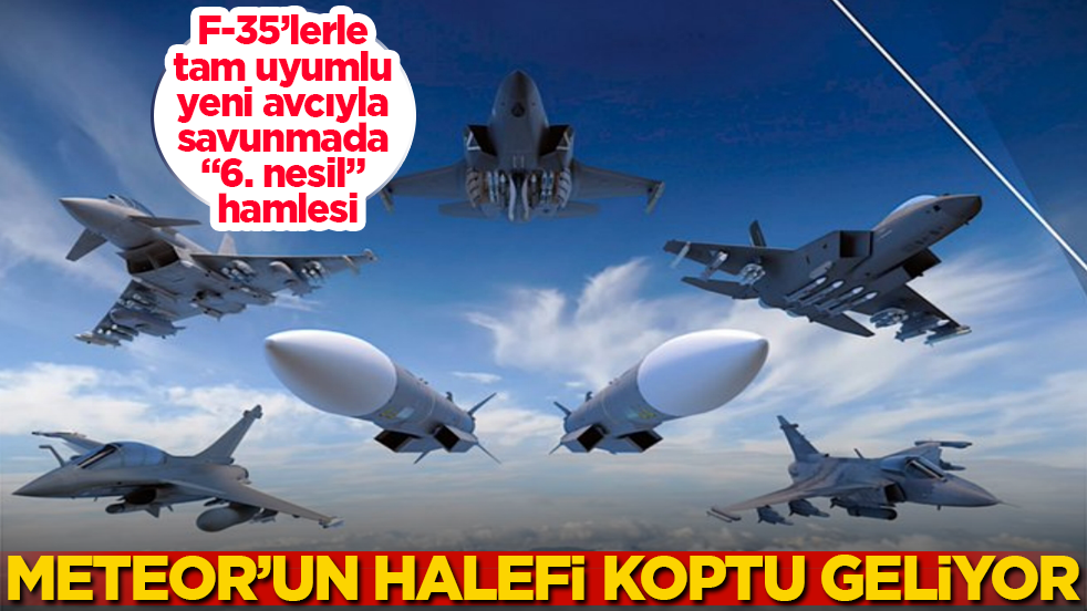 Meteor’un halefi koptu geliyor: F-35’lerle tam uyumlu yeni avcıyla savunmada “6. nesil” hamlesi