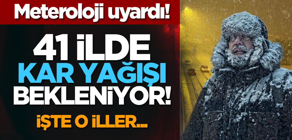 Meteroloji uyardı! 41 ilde kar yağışı bekleniyor! İşte o iller...