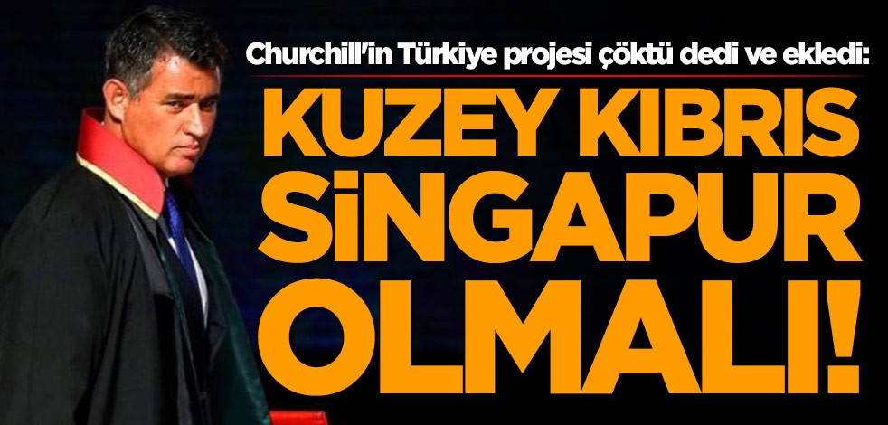 Metin Feyzioğlu, Churchill'in Türkiye projesi çöktü dedi ve ekledi: Kuzey Kıbrıs Singapur olmalı