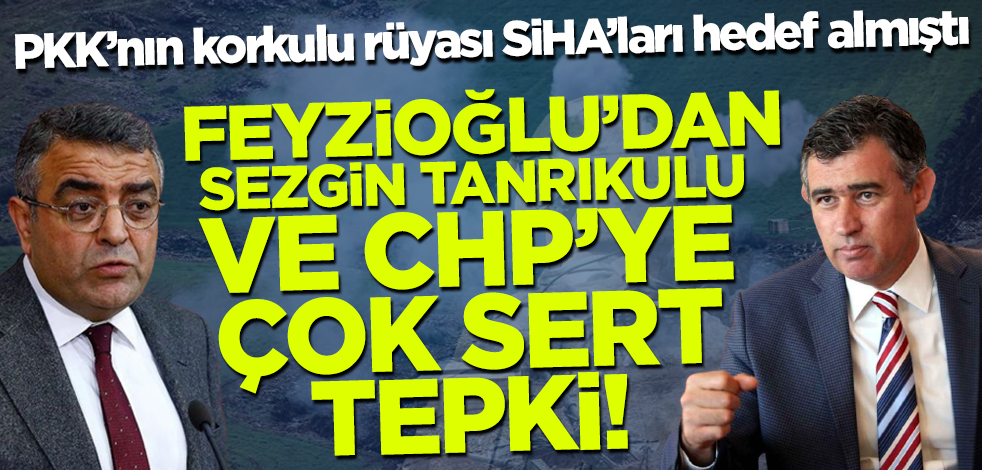 Metin Feyzioğlu'dan PKK'nın korkulu rüyası SİHA'ları hedef alan CHP'li Sezgin Tanrıkulu'na tepki