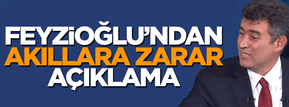 Metin Feyzioğlu’ndan akıllara zarar açıklama