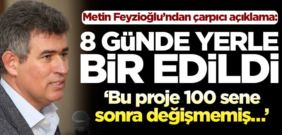 Metin Feyzioğlu’ndan çarpıcı açıklama! 8 günde yerle bir edildi