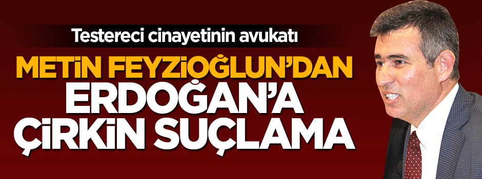 Metin Feyzioğlu'ndan Erdoğan'a çirkin suçlama