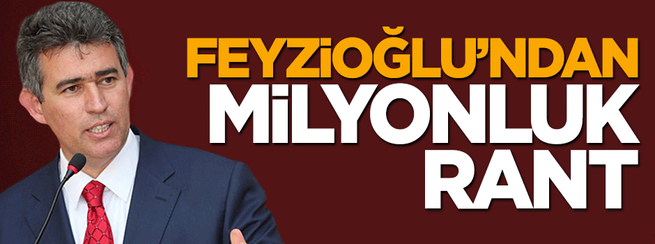 Metin Feyzioğlu'ndan milyonluk rant