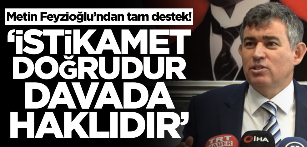 Metin Feyzioğlu’ndan tam destek! "İstikamet doğrudur davada haklıdır"