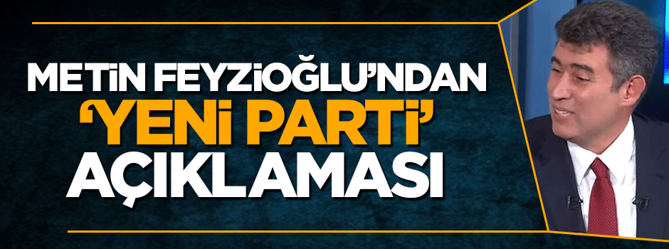 Metin Feyzioğlu'ndna 'yeni parti' açıklaması