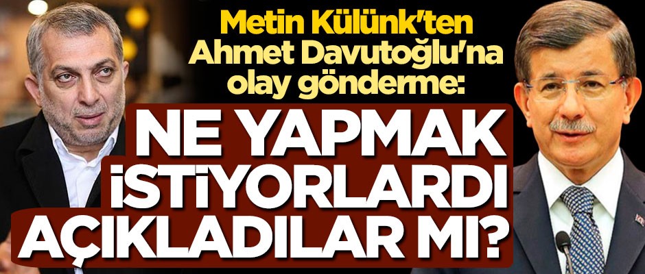 Metin Külünk'ten Ahmet Davutoğlu'na olay gönderme: Ne yapmak istiyorlardı, açıkladılar mı?