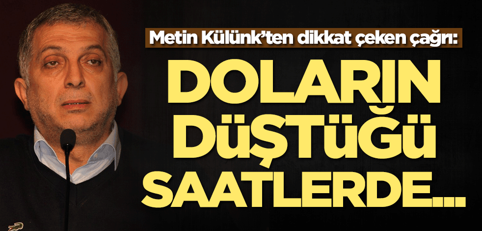 Metin Külünk’ten dikkat çeken çağrı: Doların düştüğü saatlerde...