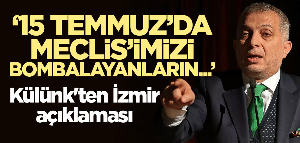 Metin Külünk'ten İzmir açıklaması: 15 Temmuz’da Meclis’imizi bombalayanların...