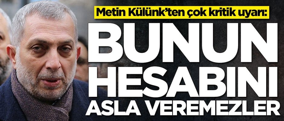 Metin Külünk'ten kritik uyarı: Bunu hesabını asla veremezler