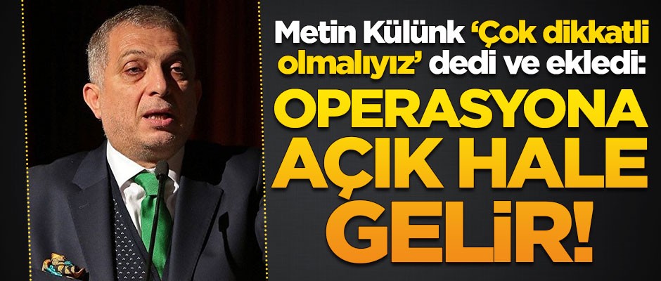 Metin Külünk'ten çok kritik uyarı: Operasyona açık hale gelir