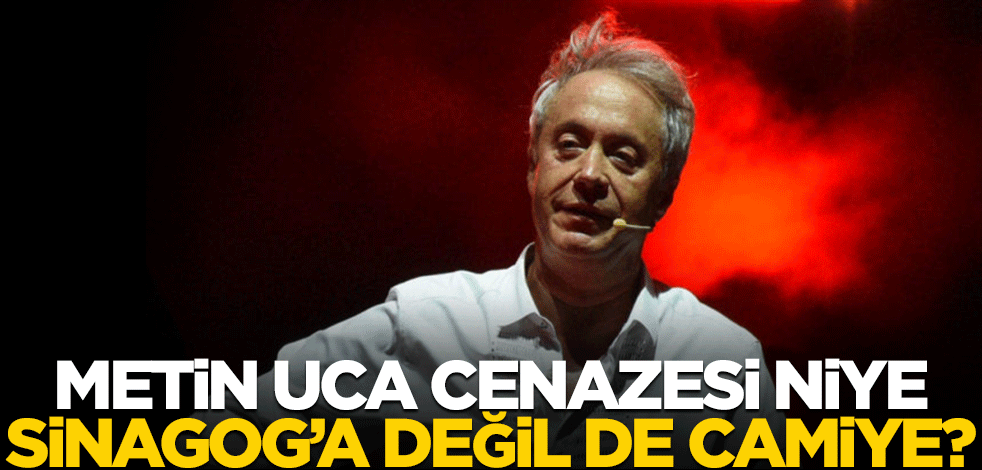 Metin Uca cenazesi niye Sinagog’a değil de camiye?