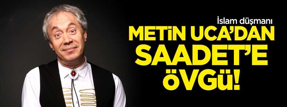 Metin Uca'dan Saadet Partisi'ne övgü!