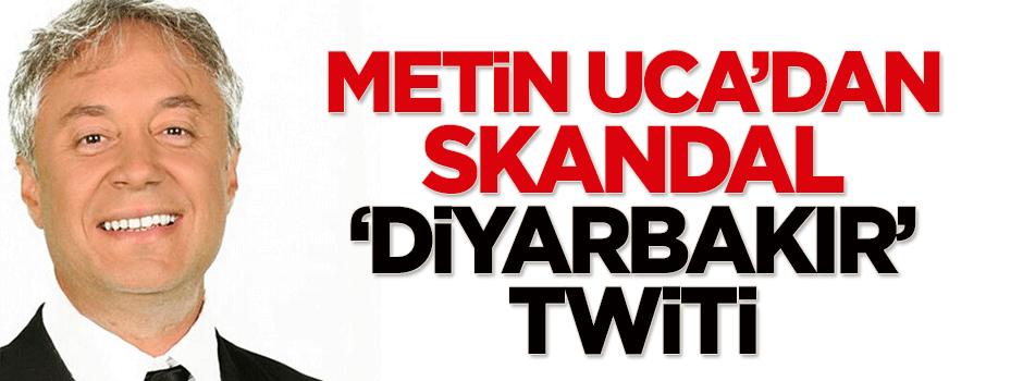 Metin Uca'dan skandal 'Diyarbakır' twiti