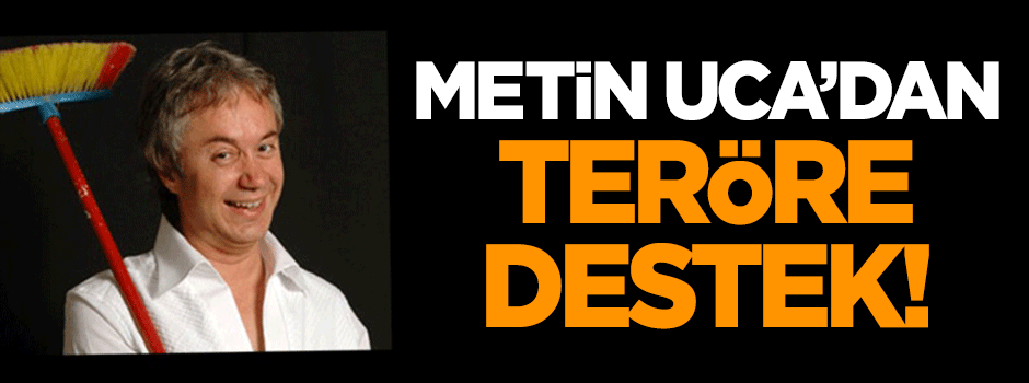 Metin Uca'dan teröre destek!