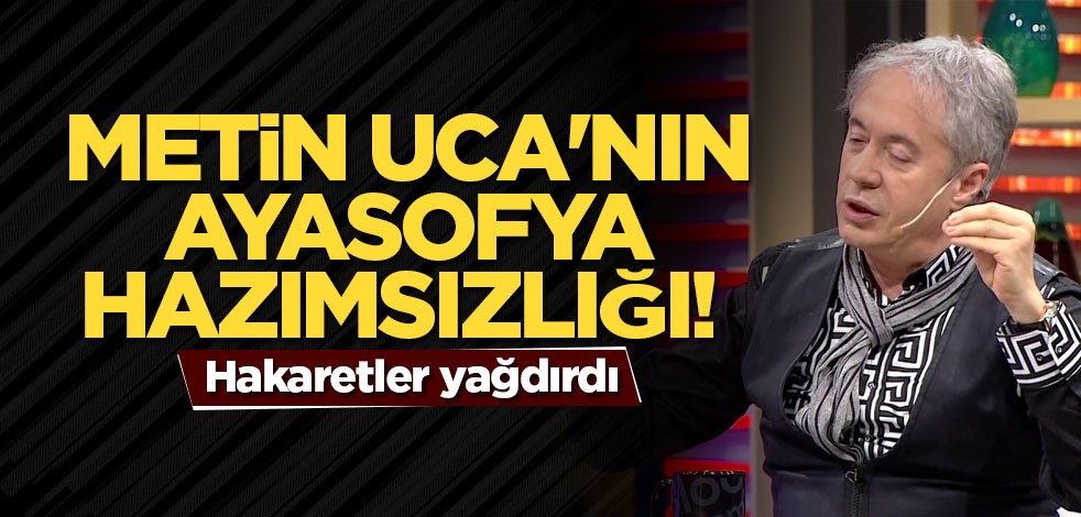 Metin Uca'nın Ayasofya hazımsızlığı!