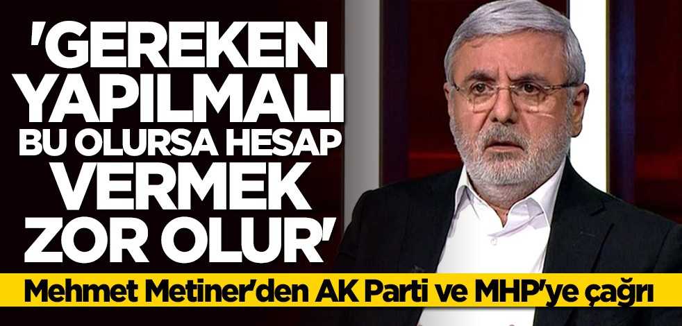 Metiner'den AK Parti ve MHP'ye kritik çağrı: Gereken yapılmalı
