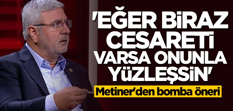 Metiner'den bomba öneri: Cesareti varsa onunla yüzleşsin