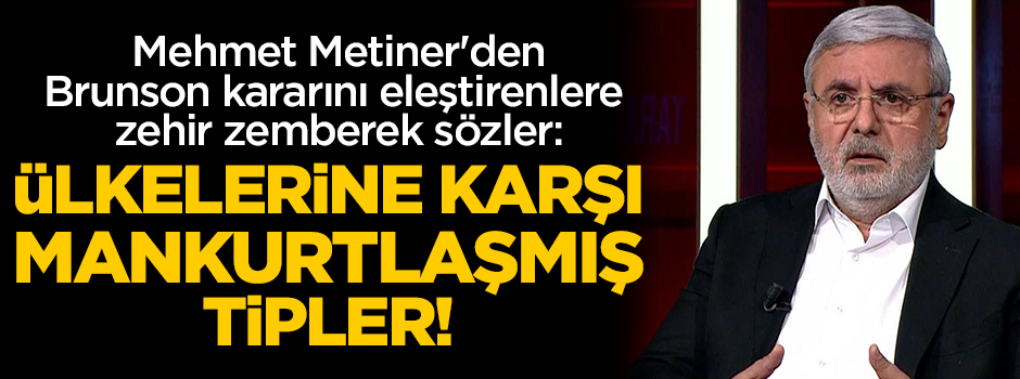 Metiner'den Brunson kararını eleştirenlere zehir zemberek sözler: Kendi ülkelerine karşı Mankurtlaşmış tipler