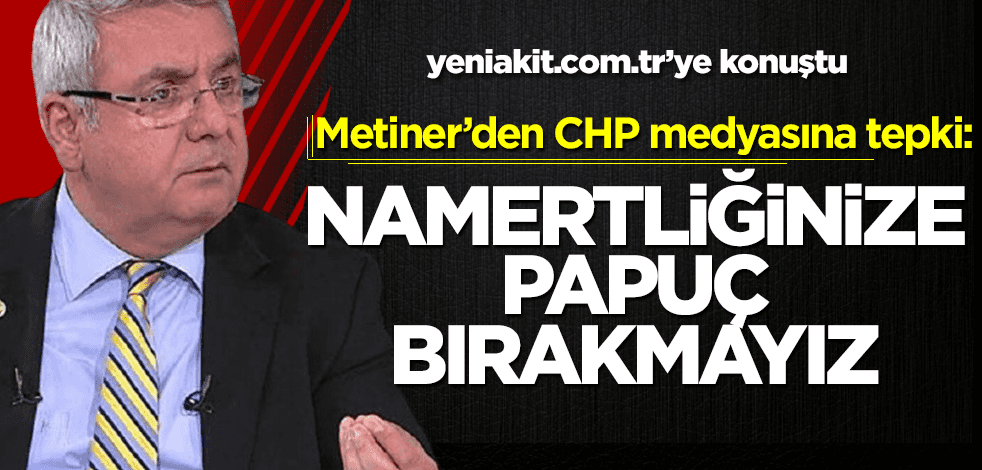 Metiner’den CHP’li medyaya sert tepki: Sizin namertliğinize papuç bırakmayız!