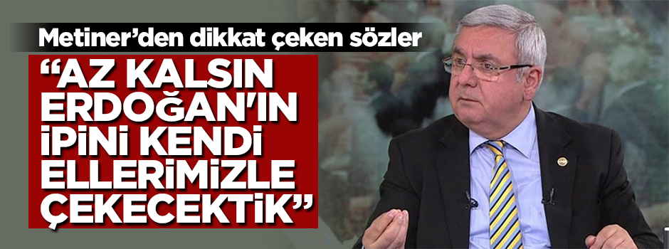 Metiner'den dikkat çeken sözler! "Az kalsın Erdoğan'ın ipini kendi ellerimizle çekecektik"