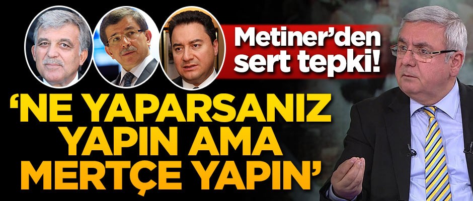 Metiner'den sert tepki! 'Ne yapacaksanız yapın ama mertçe yapın!'