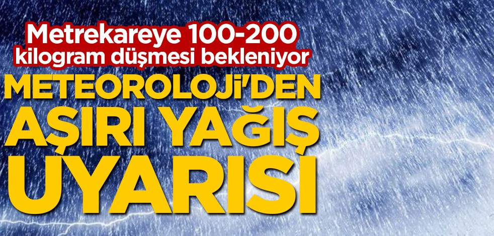 Metrekareye 100-200 kilogram düşmesi bekleniyor! Meteoroloji'den aşırı yağış uyarısı