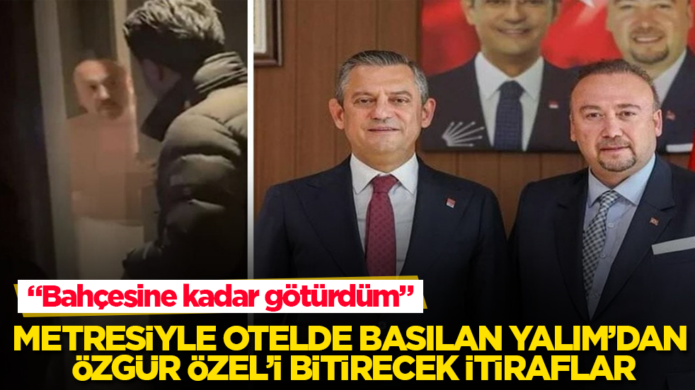 Metresiyle otelde basılan Özkan Yalım’dan Özgür Özel’i bitirecek itiraflar: Bahçesine kadar götürdüm