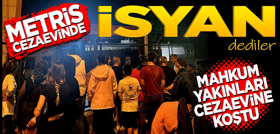Metris Cezaevinde 'isyan' dediler mahkum aileleri cezaevine koştu