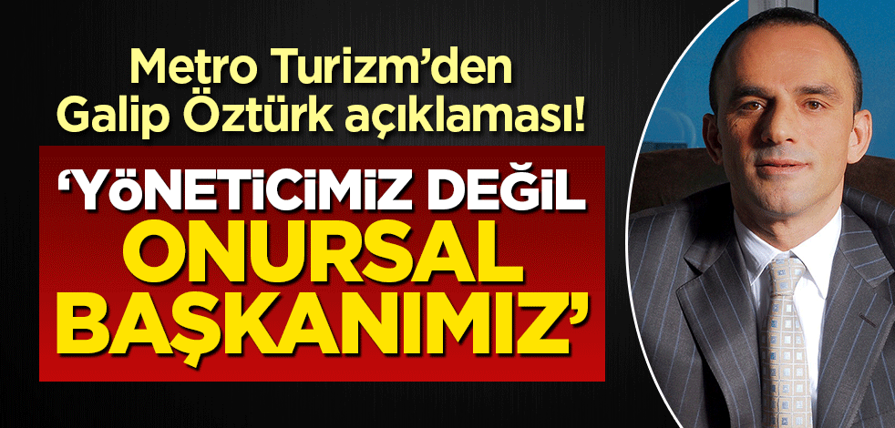 Metro Turizm'den Galip Öztürk açıklaması! 'Yöneticimiz değil, Onursal Başkan'ımız'