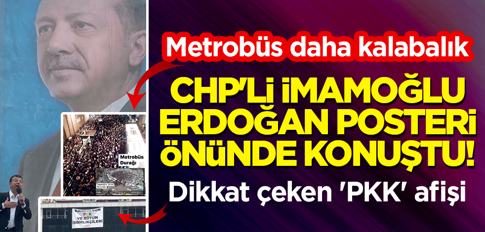 Metrobüs daha kalabalık: CHP'li İmamoğlu, Erdoğan posteri önünde konuştu! Dikkat çeken 'PKK' afişi