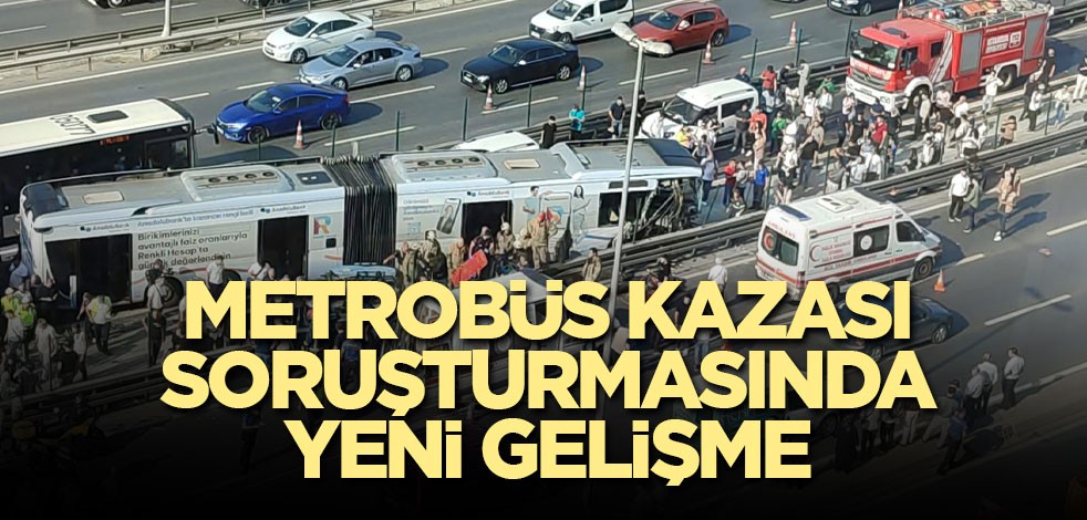 Metrobüs kazası soruşturmasında yeni gelişme