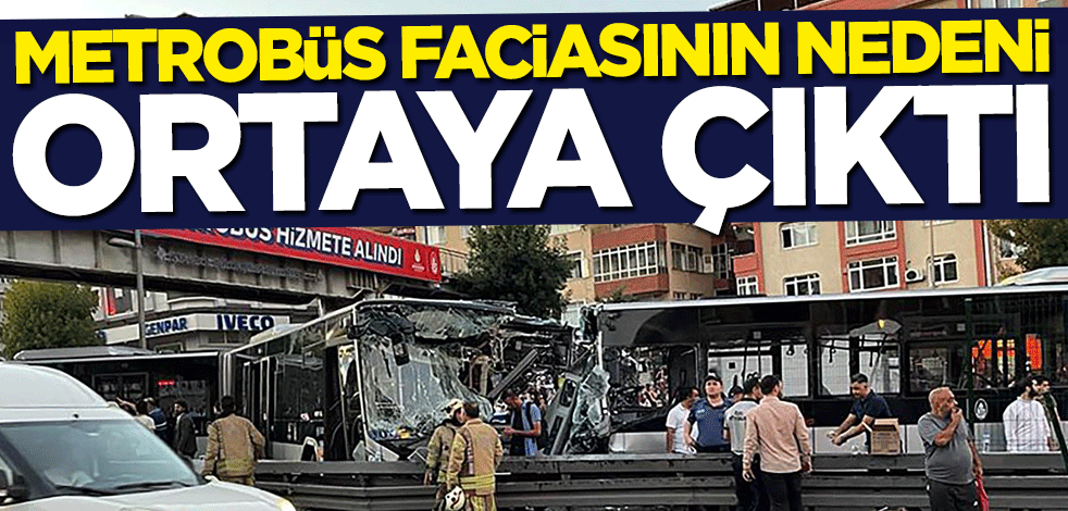 Metrobüs kazasının nedeni ortaya çıktı
