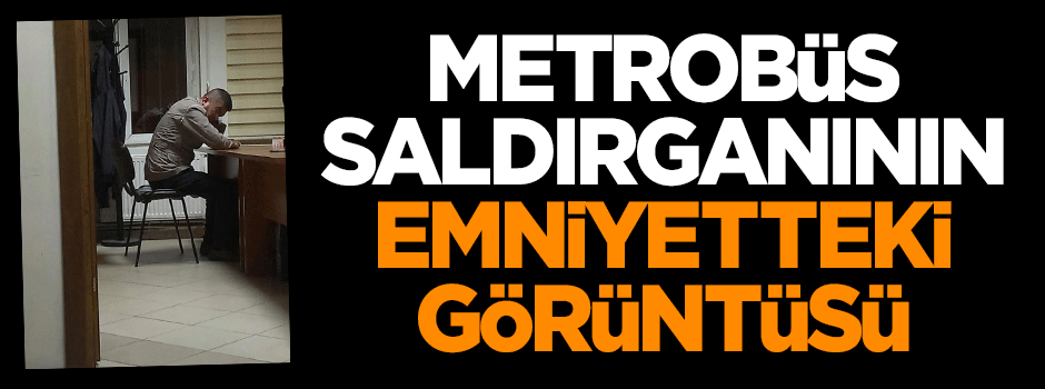 Metrobüs saldırganının yeni görüntüsü