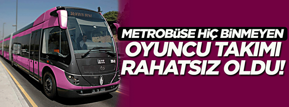 Metrobüse hiç binmeyen oyuncu takımının 'pembe metrobüs' rahatsızlığı