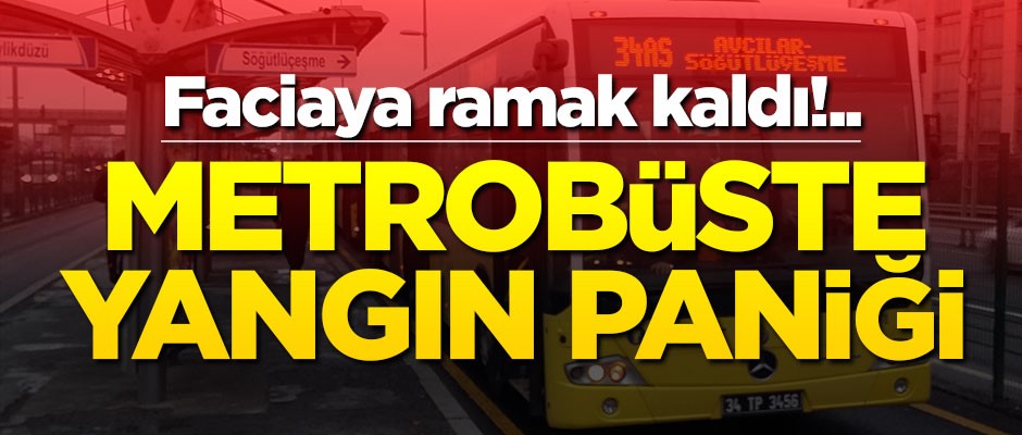 Metrobüste yangın paniği!