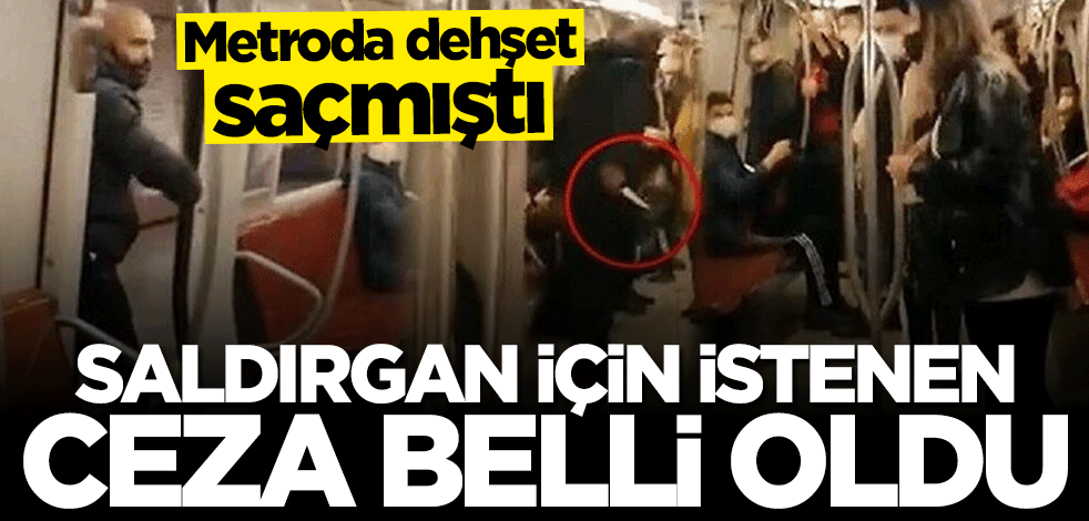 Metroda dehşet saçmıştı... Saldırgan için istenen ceza belli oldu