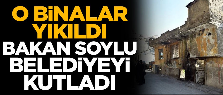 Metruk binalar yıkıldı, Bakan Soylu ekipleri kutladı