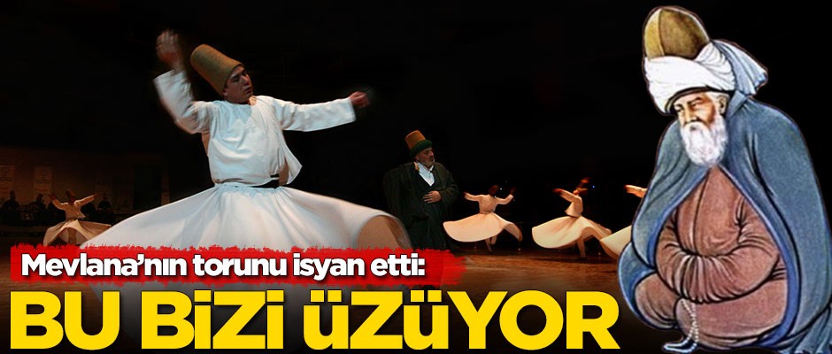 Mevlana'nın torunu isyan etti: Bu bizi üzüyor