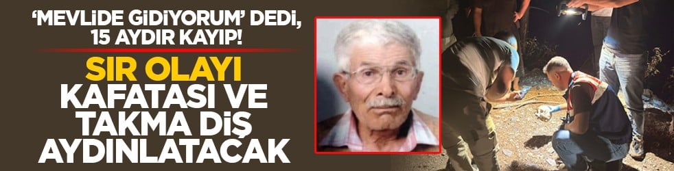 ‘Mevlide gidiyorum’ dedi, 15 aydır kayıp! Sır olayı kafatası ve takma diş aydınlatacak