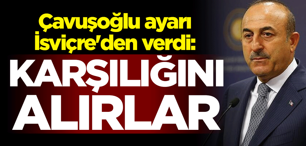 Mevlüt Çavuşoğlu ayarı İsviçre'den verdi: Karşılığını alırlar