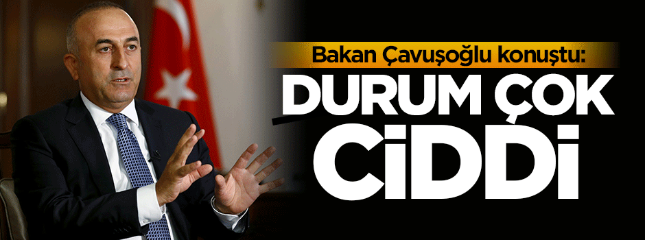 Mevlüt Çavuşoğlu: Durum çok ciddi