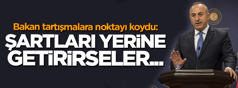 Mevlüt Çavuşoğlu: Şartları yerine getirirseler anlaşırız
