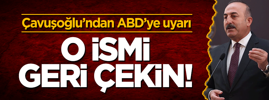 Mevlüt Çavuşoğlu'ndan ABD'ye uyarı: O ismi geri çekin