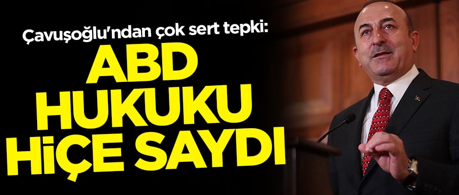 Mevlüt Çavuşoğlu'ndan çok sert tepki: ABD hukuku hiçe saydı